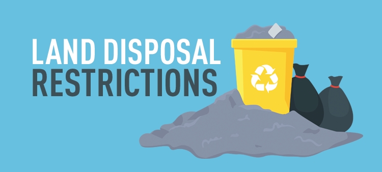 Land Disposal Restrictions prohibit generators from disposing of untreated hazardous wastes on land.