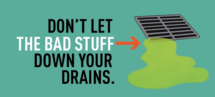 Don't let the bad stuff down your drains.