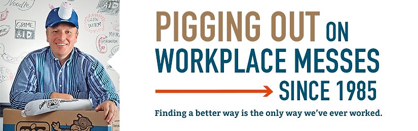 Pigging out on Workplace Messes since 1985 Finding a better way is the only way we've ever worked