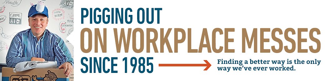 Pigging out on Workplace Messes since 1985 Finding a better way is the only way we've ever worked
