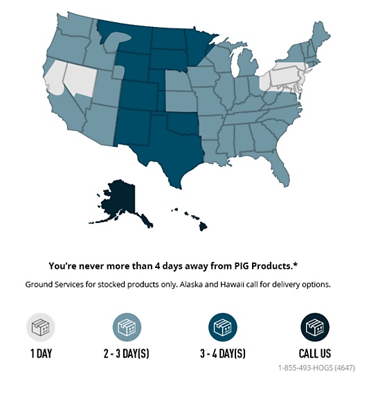 You’re never more than 4 days away from PIG Products. Ground services for stocked products only. Alaska and Hawaii call for delivery options.